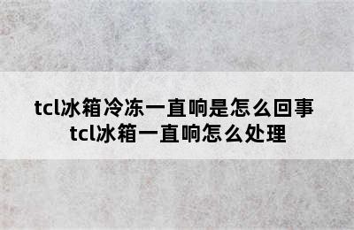 tcl冰箱冷冻一直响是怎么回事 tcl冰箱一直响怎么处理